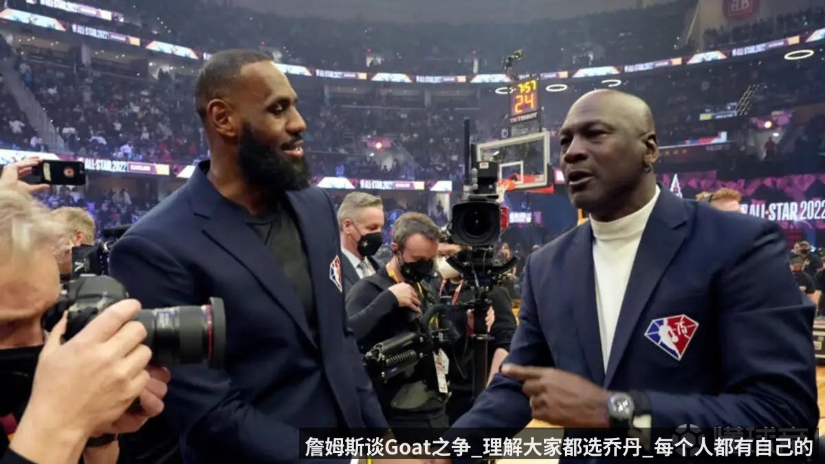 詹姆斯谈Goat之争_理解大家都选乔丹_每个人都有自己的看法